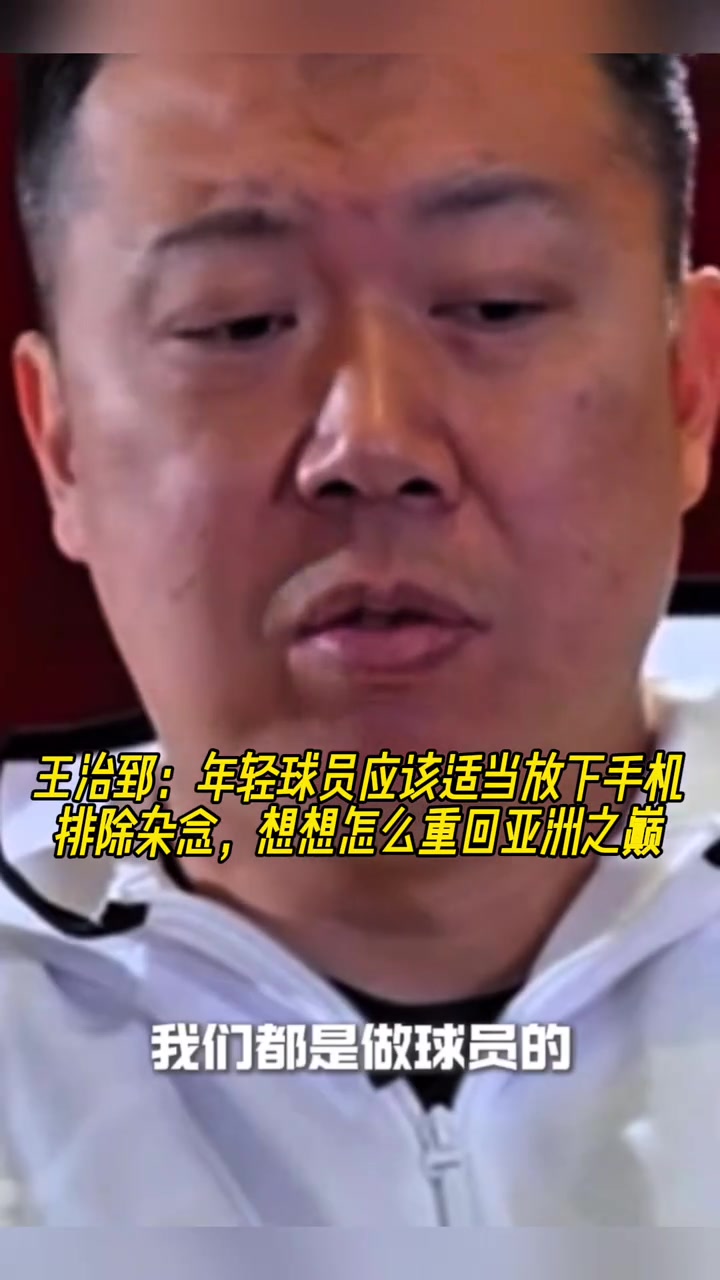 王治郅：年輕球員應(yīng)放下手機(jī)排除雜念，想想怎么重回亞洲之巔